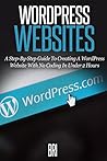 Wordpress Websites: A Step-By-Step Guide to Creating a Wordpress Website With No Coding in Under 2 Hours (How to Make Money Online) Wordpress Websites: A Step-By-Step Guide to Creating a Wordpress Website With No Coding in Under 2 Hours (How to Make Money Online)
