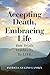 Accepting Death, Embracing Life: How Death Teaches Us to Live