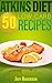 Atkins Diet: 50 Low Carb Recipes for the Atkins Diet Weight Loss Plan (Atkins Diet Books, Atkins Diet Recipes, Weight Loss Cookbook, Weight Loss Diet, Diet Cookbooks, Atkins Diet Cookbook)