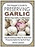 The Prepper's Guide to Preserving Garlic When Society Collapses!: Easy & Delicious Ways To Store And Preserve Garlic For Up To A Year