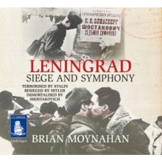 Leningrad: Siege and Symphony: The Story of the Great City Terrorized by Stalin, Starved by Hitler, Immortalized by Shostakovich