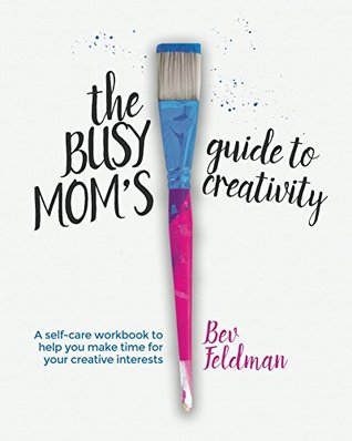 Busy Mom's Guide to Creativity: A self-care workbook to help you make time for your creative interests (Kindle Edition)