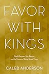 Favor with Kings: God's Purpose, Your Passion, and the Process of Doing Great Things Favor with Kings: God's Purpose, Your Passion, and the Process of Doing Great Things