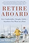 Retire Aboard: Live Comfortably, Cheaply, Safely Anywhere You Want on a Boat Retire Aboard: Live Comfortably, Cheaply, Safely Anywhere You Want on a Boat