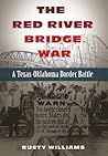 The Red River Bridge War: A Texas-Oklahoma Border Battle (Volume 4) (Red River Valley Books, sponsored by Texas A&M University-Texarkana)