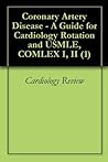Coronary Artery Disease - A Guide for Cardiology Rotation and USMLE, COMLEX I, II (1)