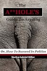 The A**HOLE'S Guide To Arguing (Or, How To Succeed In Politics)