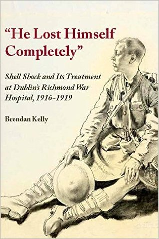 "He Lost Himself Completely": Shell Shock and its Treatment at Dublin's Richmond War Hospital, 1916-1919