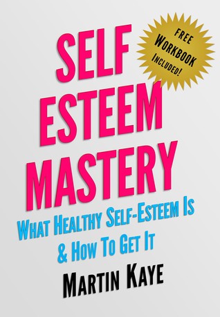 Self Esteem Mastery (Workbook Included!): What Healthy Self-Esteem Is & How To Get It