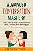 Advanced Conversation Mastery: Your Step-by-Step Secret to Build Deep, Sincere, and Meaningful Conversations