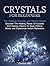 Crystals for Beginners: The Ultimate Crystals and Stones Guide: Discover The Healing Power Of Crystals And Healing Stones To Heal, Relieve Stress and Experience Instant Relaxation