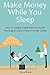 Make Money While You Sleep: How to Create a Semi-Passive Income Working an Extra 2 Hours Per Day Online