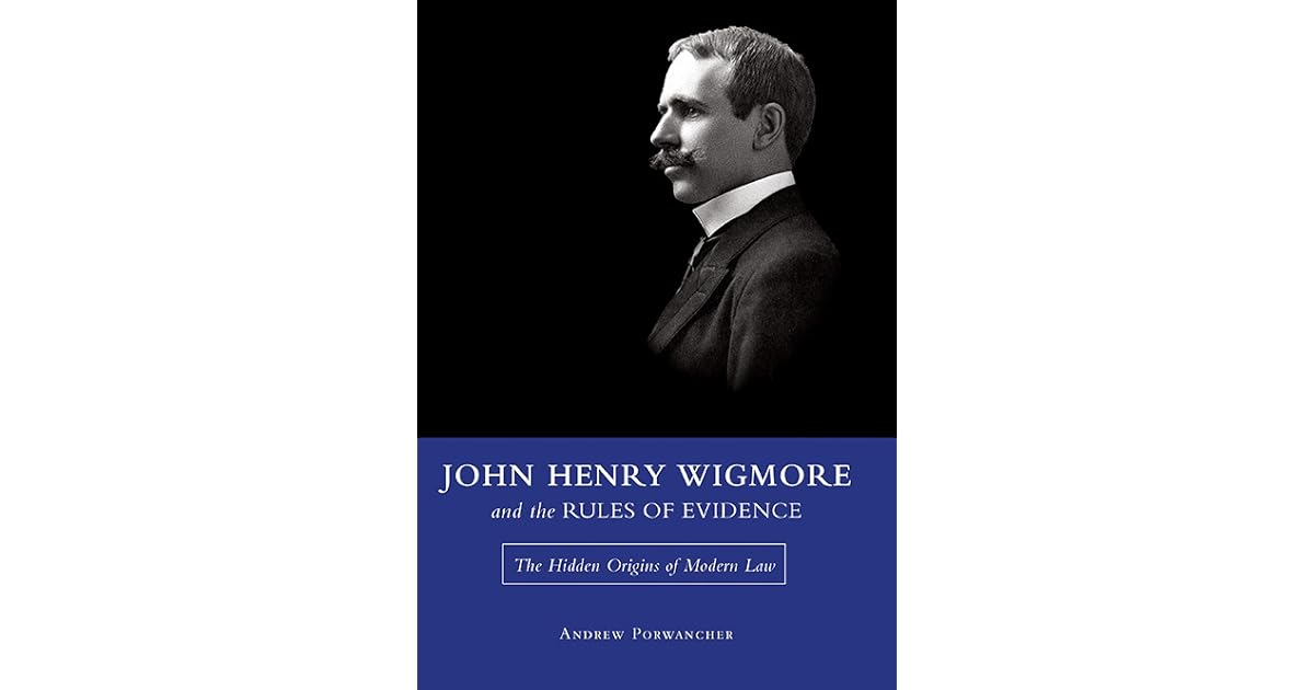 John Henry Wigmore and the Rules of Evidence The Hidden Origins of