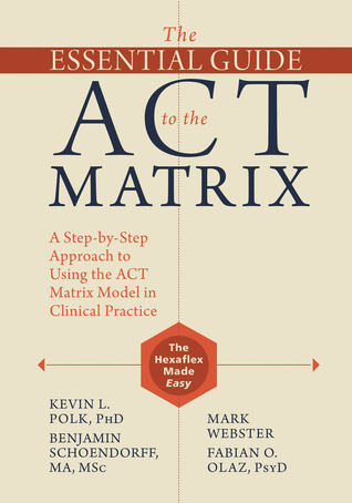 The Essential Guide to the ACT Matrix: A Step-by-Step Approach to Using the ACT Matrix Model in Clinical Practice (Paperback)