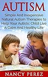 Autism: Simple And Inexpensive Natural Autism Therapies To Help Your Autistic Child Live A Calm And Healthy Life (Autism, Aspergers Syndrome, ADHD, ADD, ... Therapy, Natural Therapy, Aromatherapy)