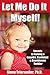 Let Me Do it Myself!: Secrets for Raising a Capable, Confident & Considerate Toddler