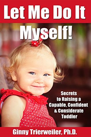 Let Me Do it Myself!: Secrets for Raising a Capable, Confident & Considerate Toddler (Kindle Edition)