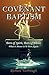Covenant Baptism: Born of Spirit, Born of Water - What it Means to be Born Again