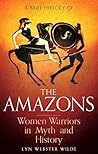 A Brief History of the Amazons by Lyn Webster Wilde