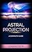 Astral Projection - A Complete Guide