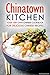 Chinatown Kitchen: Your Very Own Chinese Cookbook for Delicious Chinese Recipes