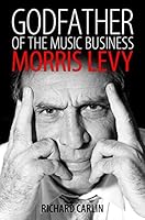 Godfather Of The Music Business Morris Levy By Richard Carlin