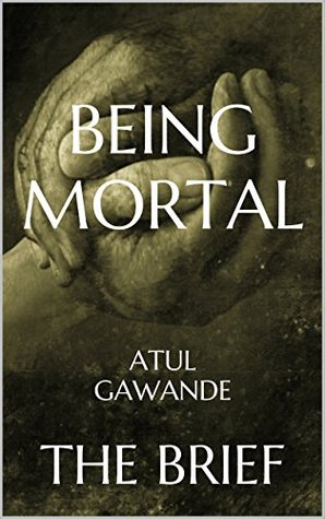 Being Mortal Medicine And What Matters In The End By Atul Gawande The Brief By Brief Books