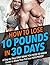 How to Lose 10 Pounds in 30 Days - the No-1 book for healthy ... by Bum Muscle