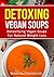 Vegan: Detoxifying Vegan Soup for Natrual Weight Loss,Losing Weight Never Tasted So Good (Detoxing Delight Book 1)