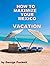How to Maximize Your Mexico...