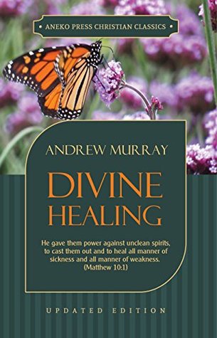 Divine Healing (Updated and Annotated): He gave them power against unclean spirits, to cast them out and to heal all manner of sickness and all manner ... 10:1 (Murray Updated Classics Book 3)