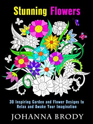 Stunning Flowers: 30 Inspiring Garden and Flower Designs to Relax and Awake Your Imagination (Creativity & Stress-Relief)