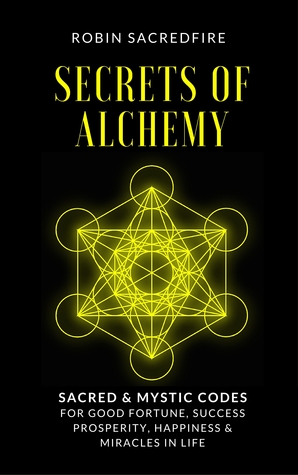 Secrets of Alchemy: Sacred and Mystic Codes for Good Fortune, Success, Prosperity, Happiness and Miracles in Life