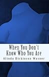 When You Don't Know Who You Are by Alinda Dickinson Wasner