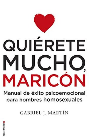 Quiérete mucho, maricón: Manual de éxito psicoemocional para hombres homosexuales (Spanish Edition)