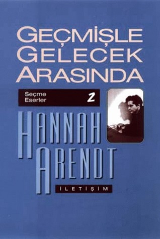 Geçmişle Gelecek Arasında: Siyasi Düşünce Konulu Altı Deneme