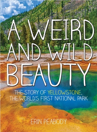 A Weird and Wild Beauty: The Story of Yellowstone, the World's First National Park (Hardcover)