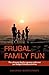 Frugal Family Fun (Parenting, Family Activities): The ultimate family resource with over 300 budget friendly activities