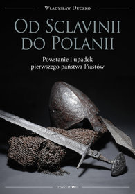 Od Sclavinii do Polanii. Powstanie i upadek pierwszego państwa Piastów