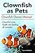 Clownfish as pets: Clownfish Owners Manual. Clownfish care, health and feeding all included.