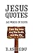 Jesus Quotes: 365 Words Of Jesus (Christian Quotes, Christ Quotes, Words of Jesus For Men, Words of Jesus For Women,)