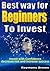 Best Way for Beginners to Invest: Invest with confidence, decrease risks and increase success.