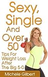 Sexy,Single And Over 50: Tips for Weight Loss After the Big 5-0 (Over 50 Fitness And Weight Loss Exercise And Diet)