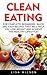 Clean Eating: For Complete Beginners - Quick And Easy Recipes That Will Help You Lose Weight And Achieve The Healthy Lifestyle! (Clean Eating, Clean Eating Recipes, Clean Eating Diet)