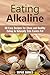 Eating Alkaline: 50 Easy Recipes for Clean and Healthy Eating to Naturally Trim Excess Fat (Eating Clean)