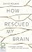 How I Rescued My Brain: A Psychologist's Remarkable Recovery from Stroke and Trauma