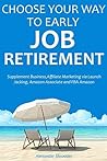 CHOOSE YOUR WAY TO EARLY JOB RETIREMENT (4 book bundle): Supplement Business,Affiliate Marketing via Launch Jacking, Amazon Associate and FBA Amazon