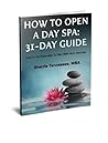 How to Open a Day Spa:31-Day Guide: How to Go to Idea to Plan with More Success