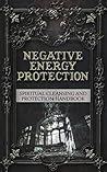 Negative Energy Protection: Spiritual Cleansing and Protection Handbook