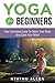 Yoga For Beginners: Your Complete Guide To Detox Your Body And Calm Your Mind (Yoga For Beginners Guide Books Book 1)